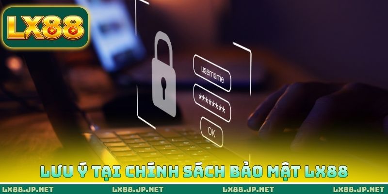 Chính Sách Bảo Mật LX88 4 Lưu ý quan trọng tại chính sách bảo mật LX88